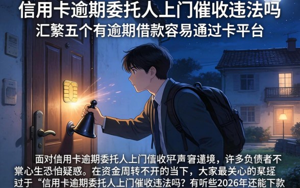信用卡逾期委托人上门催收违法吗，汇整五个有逾期借款容易通过的平台