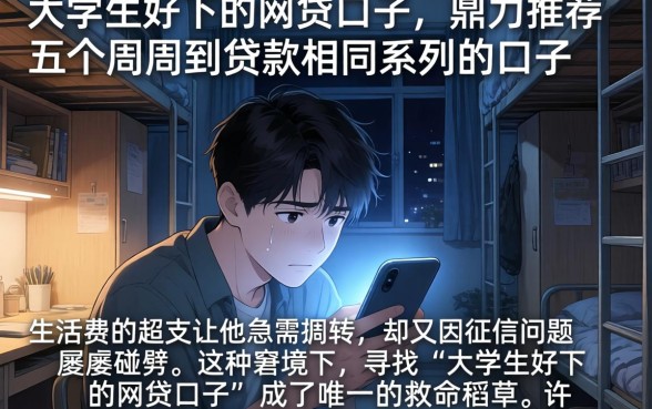 大学生好下的网贷口子,鼎力推荐五个周周到贷款相同系列的口子