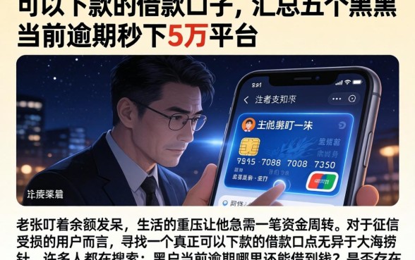可以下款的借款口子，汇总五个黑户当前逾期秒下5万平台