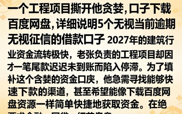 一个工程项目撕开他贪婪的口子下载百度网盘，详尽说明5个无视当前逾期无视征信的借款口子