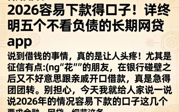 2026容易下款得口子，详尽说明五个不看负债的长期网贷app