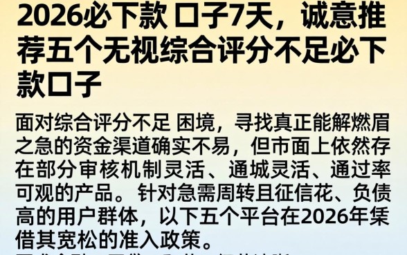 2026必下款的口子7天，诚意推荐五个无视综合评分不足必下款口子