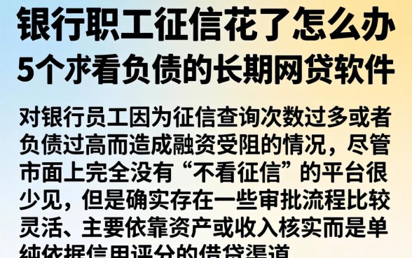 银行职工征信花了怎么办，罗列5个不看负债的长期网贷软件