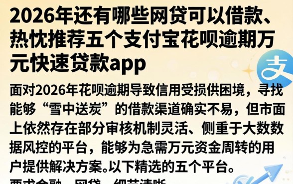 2026年还有哪些网贷可以借款，热忱推荐五个支付宝花呗逾期万元快速贷款app