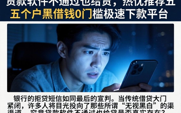 贷款软件不通过也给贷，热忱推荐五个黑户借钱0门槛极速下款平台