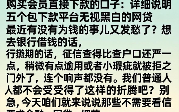 购买会员直接下款的口子，详尽说明五个包下款平台无视黑白的网贷