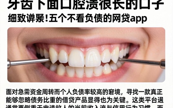 牙龈下面口腔溃疡很长的口子，细致阐述五个不看负债的网贷app