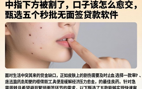 中指下方被割了的口子该怎么愈合，甄选五个秒批无面签贷款软件