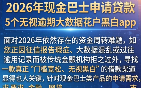 2026年现金巴士申请贷款，罗列5个无视逾期大数据花户黑户app