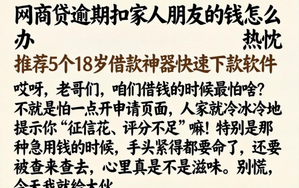 网商贷逾期扣家人朋友的钱怎么办，热忱推荐5个18岁借款神器快速下款软件
