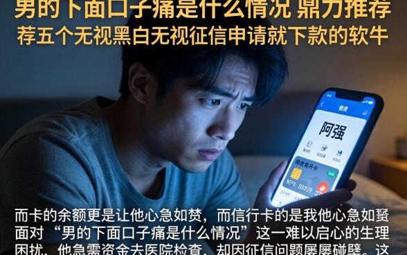 男的下面口子痛是什么情况，鼎力推荐五个无视黑白无视征信申请就下款的软件