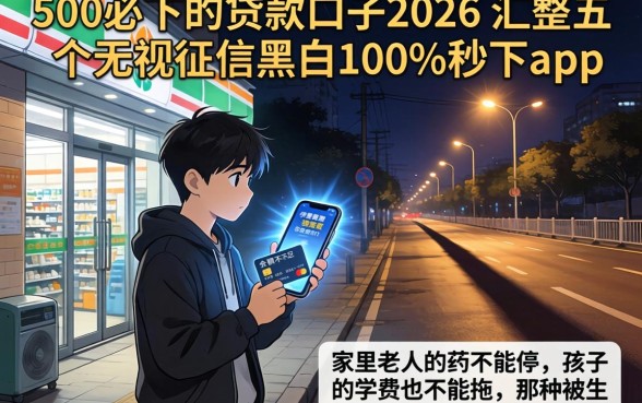 500必下的贷款口子2026，汇整五个无视征信黑白100%秒下app