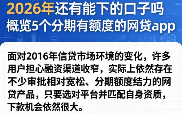 2026年还有能下的口子吗，概览5个分期有额度的网贷app