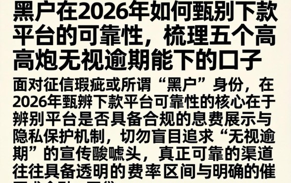 黑户在2026年如何甄别下款平台的可靠性，梳理五个高炮无视逾期能下的口子
