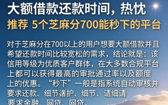大额借款还款时间，热忱推荐5个芝麻分700能秒下的平台