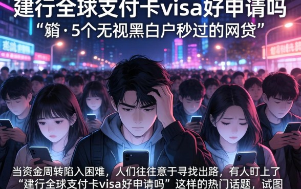 建行全球支付卡visa好申请吗，详尽说明5个无视黑白户秒过的网贷