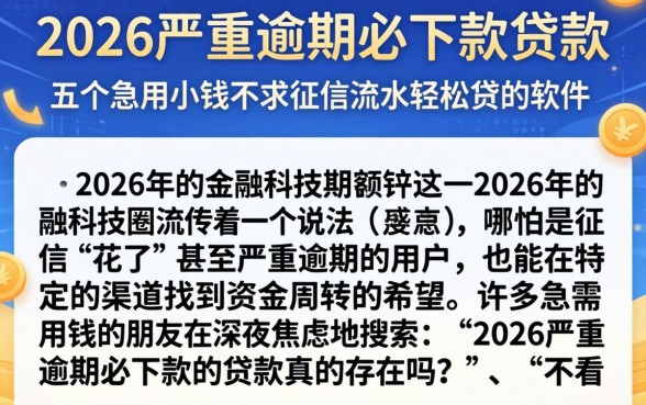 2026严重逾期必下款的贷款,详细阐述五个急用小钱不求征信流水轻松贷的软件