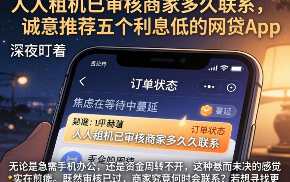 人人租机已审核商家多久联系，诚意推荐五个利息低的网贷app