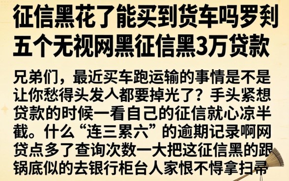 征信黑花了能买到货车吗，罗列五个无视网黑征信黑3万贷款