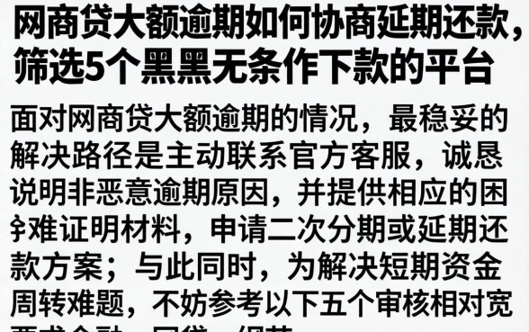 网商贷大额逾期如何协商延期还款，筛选5个黑户无条件下款的平台