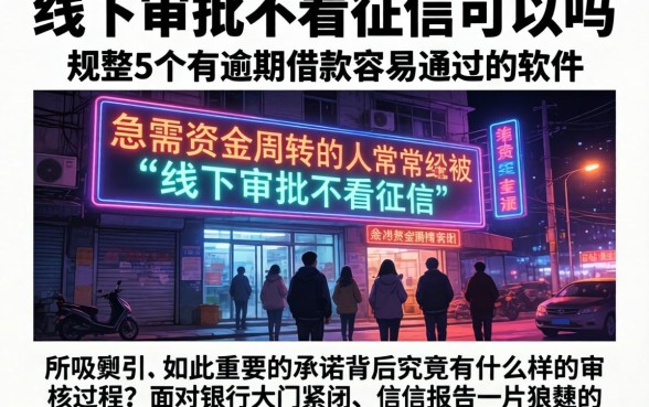 线下审批不看征信可以吗，规整5个有逾期借款容易通过的软件