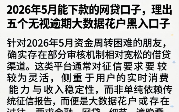 2026年5月能下款的网贷口子，理出五个无视逾期大数据花户黑户口子