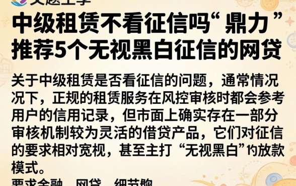中级租赁不看征信吗，鼎力推荐5个无视黑白征信的网贷