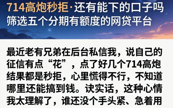 714高炮秒拒 还有能下的口子吗，筛选五个分期有额度的网贷平台