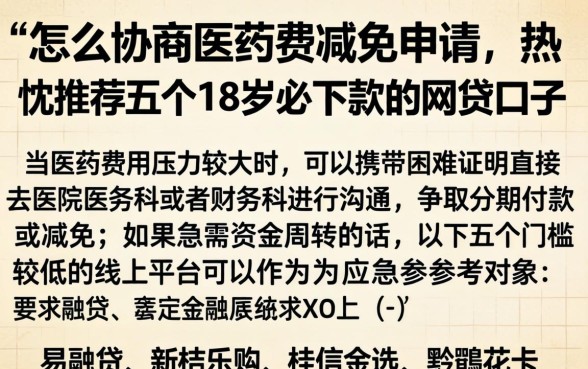 怎么协商医药费减免申请，热忱推荐五个18岁必下款的网贷口子