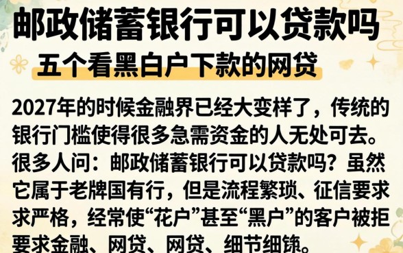 邮政储蓄银行可以贷款吗，细致阐述五个不看黑白户下款的网贷