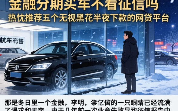 金融分期买车不看征信吗，热忱推荐五个无视黑花半夜下款的网贷平台