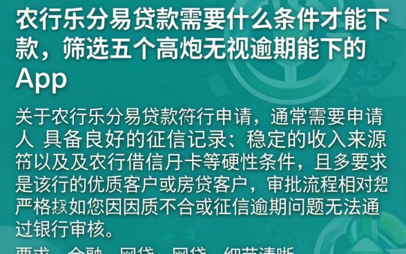 农行乐分易贷款需要什么条件才能下款，筛选五个高炮无视逾期能下的app