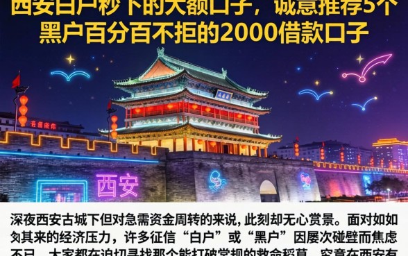 在西安白户秒下的大额口子，诚意推荐5个黑户百分百不拒的2000借款口子