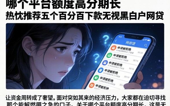 哪个平台额度高分期长，热忱推荐五个百分百下款无视黑白户网贷