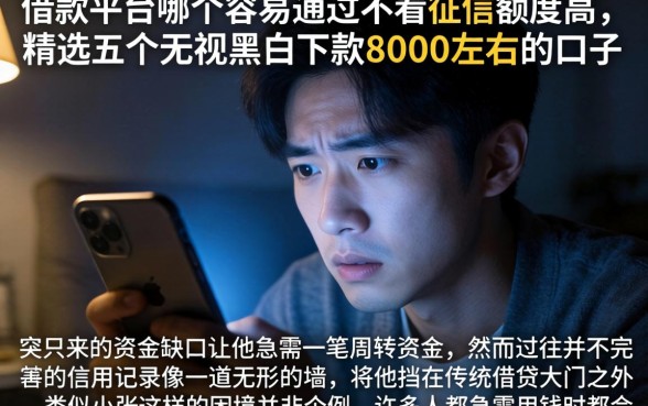 借款平台哪个容易通过不看征信额度高，精选五个无视黑白下款8000左右的口子