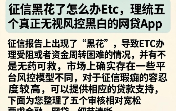 征信黑花了怎么办etc，理出五个真正无视风控黑白的网贷app