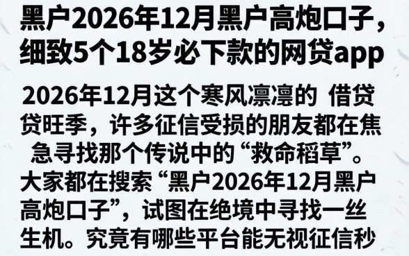 黑户2026年12月黑户高炮口子，细致阐述5个18岁必下款的网贷app