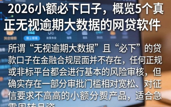 2026小额必下口子，概览5个真正无视逾期大数据的网贷软件