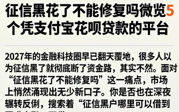 征信黑花了不能修复吗，概览5个凭支付宝花呗贷款的平台