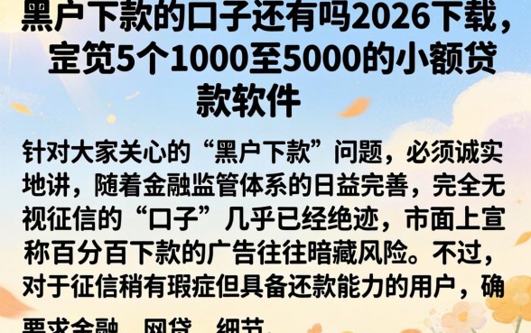 黑户下款的口子还有吗2026下载，规整5个1000至5000的小额贷款软件