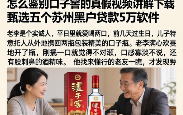 怎么鉴别口子窖的真假视频讲解下载,甄选五个苏州黑户贷款5万的软件