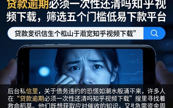 贷款逾期必须一次性还清吗知乎视频下载，筛选五个门槛低易下款平台