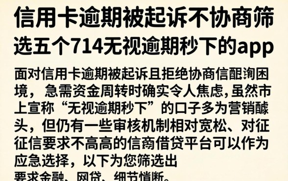 信用卡逾期被起诉不协商，筛选五个714无视逾期秒下的app
