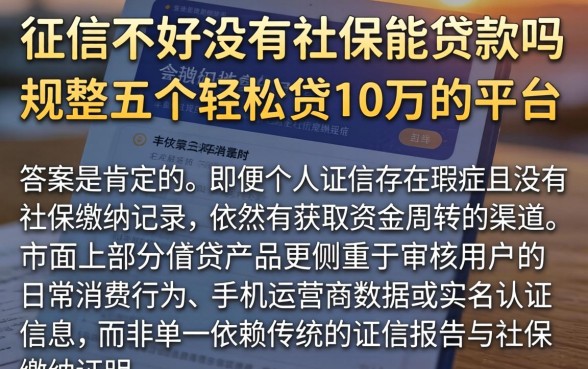 征信不好没有社保能贷款吗，规整五个轻松贷10万的平台