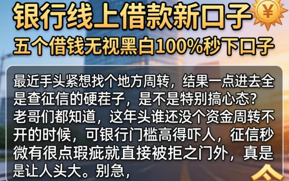 银行线上借款新口子，详尽说明五个借钱无视黑白100%秒下口子