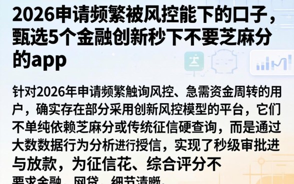 2026申请频繁被风控能下的口子，甄选5个金融创新秒下不要芝麻分的app
