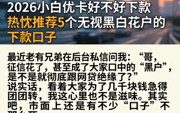 2026小白优卡好不好下款，热忱推荐5个无视黑白花户的下款口子