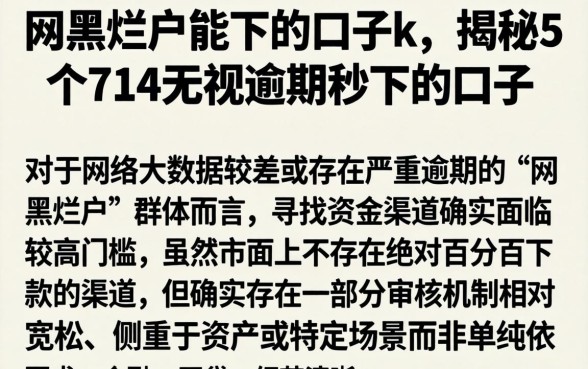网黑烂户能下的口子k，揭秘5个714无视逾期秒下的口子