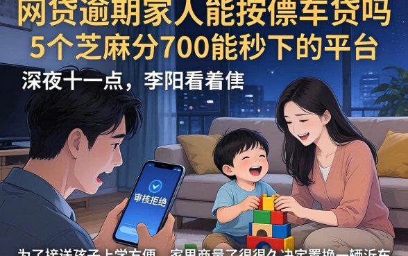 网贷逾期家人能按揭车贷吗，条列5个芝麻分700能秒下的平台