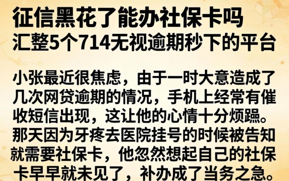 征信黑花了能办社保卡吗，汇整5个714无视逾期秒下的平台